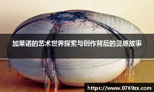 加莱诺的艺术世界探索与创作背后的灵感故事