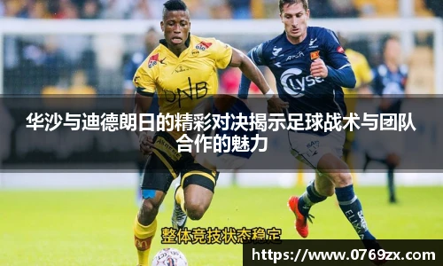 华沙与迪德朗日的精彩对决揭示足球战术与团队合作的魅力