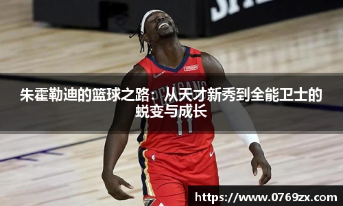 朱霍勒迪的篮球之路：从天才新秀到全能卫士的蜕变与成长