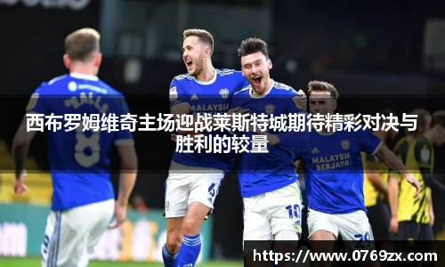 西布罗姆维奇主场迎战莱斯特城期待精彩对决与胜利的较量