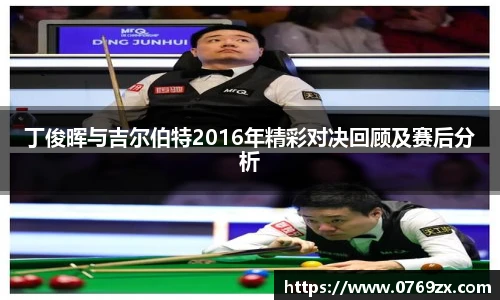 丁俊晖与吉尔伯特2016年精彩对决回顾及赛后分析