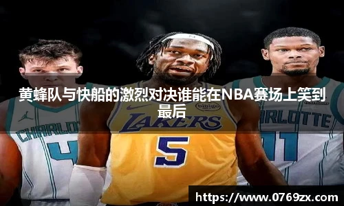黄蜂队与快船的激烈对决谁能在NBA赛场上笑到最后