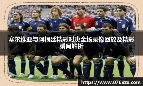 塞尔维亚与阿根廷精彩对决全场录像回放及精彩瞬间解析