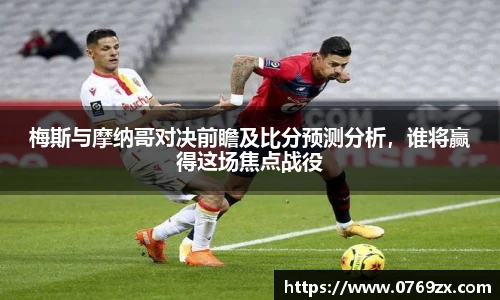 梅斯与摩纳哥对决前瞻及比分预测分析，谁将赢得这场焦点战役