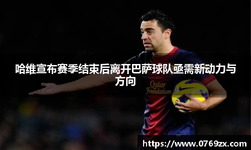 哈维宣布赛季结束后离开巴萨球队亟需新动力与方向