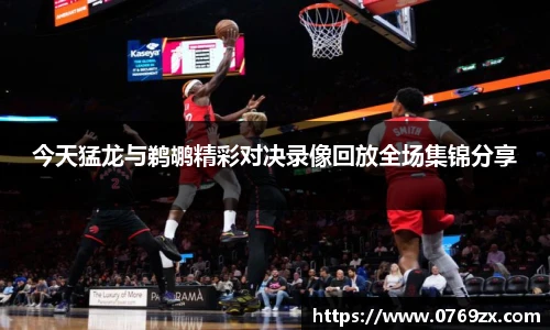 今天猛龙与鹈鹕精彩对决录像回放全场集锦分享