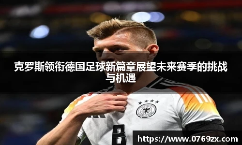 克罗斯领衔德国足球新篇章展望未来赛季的挑战与机遇