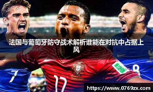 法国与葡萄牙防守战术解析谁能在对抗中占据上风