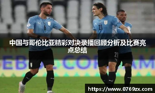 中国与哥伦比亚精彩对决录播回顾分析及比赛亮点总结