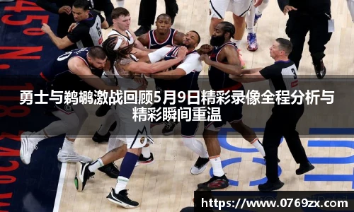 勇士与鹈鹕激战回顾5月9日精彩录像全程分析与精彩瞬间重温