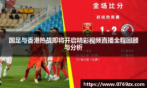 国足与香港热战即将开启精彩视频直播全程回顾与分析
