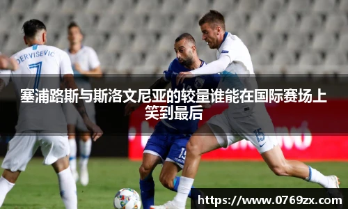 塞浦路斯与斯洛文尼亚的较量谁能在国际赛场上笑到最后